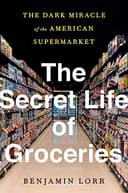 Cover of The Secret Life of Groceries: The Dark Miracle of the American Supermarket by Benjamin Lorr