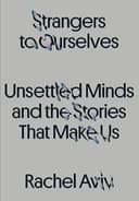 Cover of Strangers to Ourselves: Unsettled Minds and the Stories That Make Us by Rachel Aviv