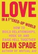 Cover of Love in a F*cked-Up World: How to Build Relationships, Hook Up, and Raise Hell Together by Dean Spade